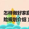 怎樣做好家庭保險規劃（關于怎樣做好家庭保險規劃介紹）