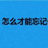怎么才能忘記你（關于怎么才能忘記你介紹）