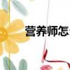 營養師怎么報名（怎么報考營養師）
