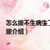 怎么拔不生病生了病怎么拔（關于怎么拔不生病生了病怎么拔介紹）