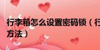 行李箱怎么設置密碼鎖(行李箱設置密碼鎖的方法)