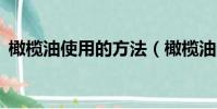 橄欖油使用的方法(橄欖油的4個使用方法)