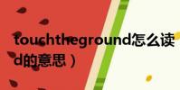 touchtheground怎么讀(touchtheground的意思)