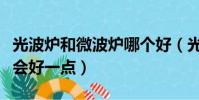 光波爐和微波爐哪個好(光波爐和微波爐哪個會好一點)