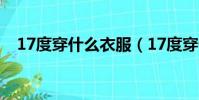 17度穿什么衣服(17度穿什么衣服合適)