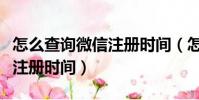 怎么查詢微信注冊時間(怎么查詢自己的微信注冊時間)