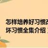 怎樣培養好習慣改正壞習慣全集（關于怎樣培養好習慣改正壞習慣全集介紹）