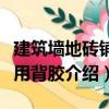 建筑墻地磚鋪貼用背膠（關于建筑墻地磚鋪貼用背膠介紹）