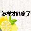 怎樣才能忘了你（關于怎樣才能忘了你介紹）
