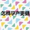 怎樣孕產更健康（關于怎樣孕產更健康介紹）