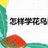 怎樣學花鳥畫（關于怎樣學花鳥畫介紹）