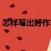 怎樣寫出好作文（關于怎樣寫出好作文介紹）