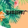 怎樣創作廣告（關于怎樣創作廣告介紹）