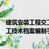 建筑安裝工程交工技術檔案編制手冊（關于建筑安裝工程交工技術檔案編制手冊介紹）