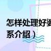 怎樣處理好婆媳關系（關于怎樣處理好婆媳關系介紹）