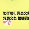 怎樣履行黨員義務 根據黨的十九大精神修訂（關于怎樣履行黨員義務 根據黨的十九大精神修訂介紹）