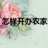 怎樣開辦農家樂（關于怎樣開辦農家樂介紹）