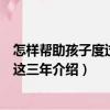 怎樣幫助孩子度過初中這三年（關于怎樣幫助孩子度過初中這三年介紹）