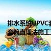 排水系統UPVC套筒直埋法施工工法（關于排水系統UPVC套筒直埋法施工工法簡介）