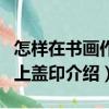 怎樣在書畫作品上蓋印（關于怎樣在書畫作品上蓋印介紹）