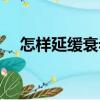 怎樣延緩衰老（關于怎樣延緩衰老介紹）
