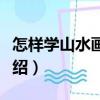 怎樣學山水畫構圖（關于怎樣學山水畫構圖介紹）
