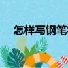 怎樣寫鋼筆字（關于怎樣寫鋼筆字介紹）
