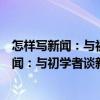 怎樣寫新聞：與初學者談新聞專業寫作技巧（關于怎樣寫新聞：與初學者談新聞專業寫作技巧介紹）