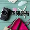怎樣塑胸最有效（關于怎樣塑胸最有效介紹）