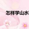 怎樣學山水畫（關于怎樣學山水畫介紹）