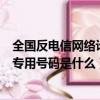 全國反電信網絡詐騙的專用號碼是（全國反電信網絡詐騙的專用號碼是什么）