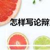怎樣寫論辯文（關于怎樣寫論辯文介紹）