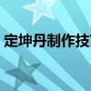 定坤丹制作技藝（關于定坤丹制作技藝介紹）