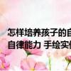 怎樣培養孩子的自律能力 手繪實例版（關于怎樣培養孩子的自律能力 手繪實例版介紹）