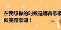 在我想你的時候是哪首歌歌詞(在我想你的時候完整歌詞)