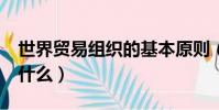 世界貿易組織的基本原則(WTO基本原則是什么)