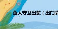 魚人守衛出裝(出門裝選什么好)