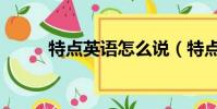 特點英語怎么說(特點英語解釋)