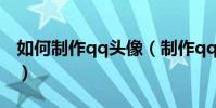 如何制作qq頭像(制作qq頭像操作步驟介紹)
