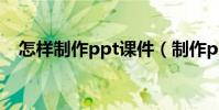 怎樣制作ppt課件(制作ppt課件的方法)