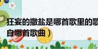 狂妄的撒鹽是哪首歌里的歌詞(狂妄的撒鹽出自哪首歌曲)