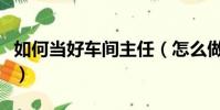 如何當好車間主任(怎么做一個好的車間主任)