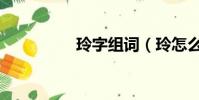 玲字組詞(玲怎么組詞)