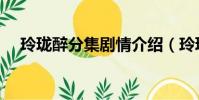 玲瓏醉分集劇情介紹(玲瓏醉劇情介紹)