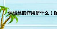 保險絲的作用是什么(保險絲的作用)
