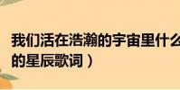 我們活在浩瀚的宇宙里什么歌(我們都是小小的星辰歌詞)