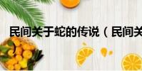 民間關于蛇的傳說(民間關于蛇的傳說是什么)