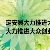 定安縣大力推進大眾創業萬眾創新的實施方案（關于定安縣大力推進大眾創業萬眾創新的實施方案介紹）