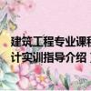 建筑工程專業課程設計實訓指導（關于建筑工程專業課程設計實訓指導介紹）