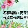 怎樣解題：高考作文寫作方法與技巧（關于怎樣解題：高考作文寫作方法與技巧介紹）